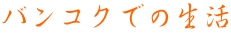 バンコクでの生活